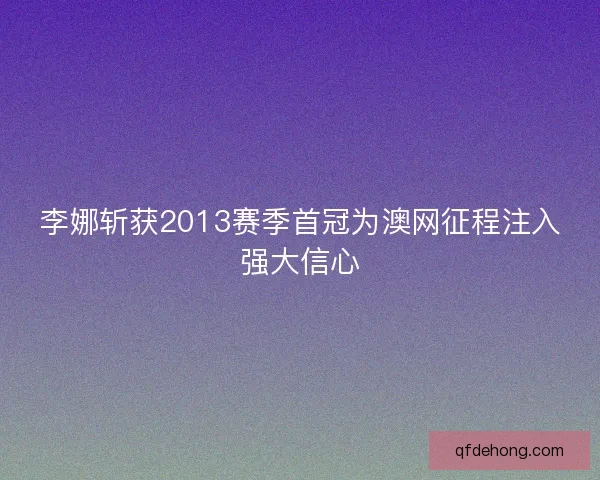 李娜斩获2013赛季首冠为澳网征程注入强大信心